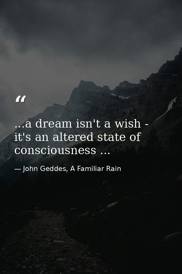 ...a dream isn't a wish - it's an altered state of consciousness ... — John Geddes, A Familiar Rain
