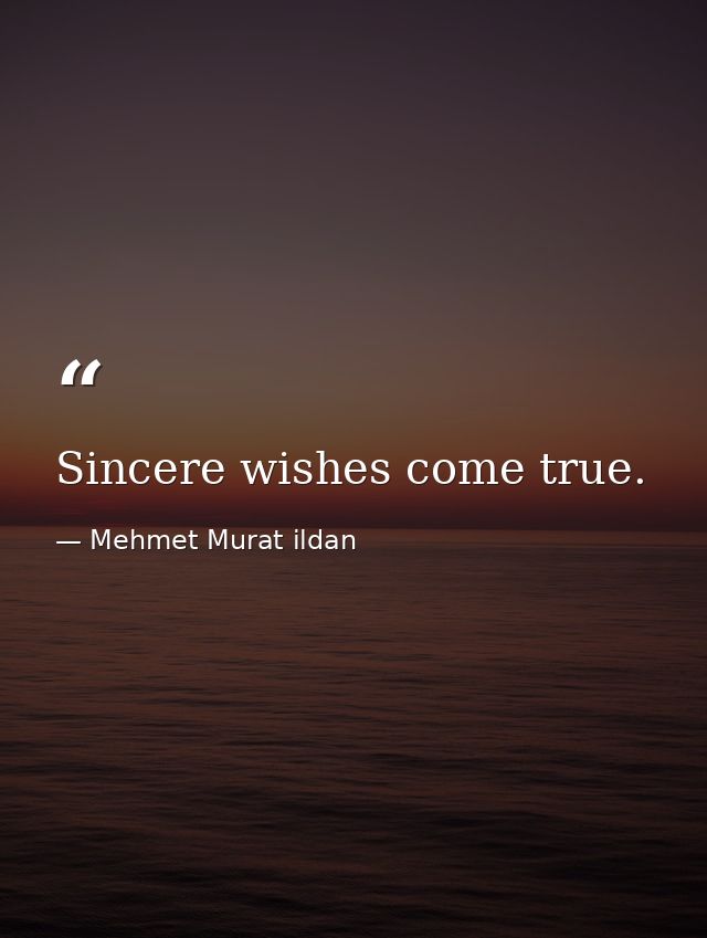 Sincere wishes come true. — Mehmet Murat ildan