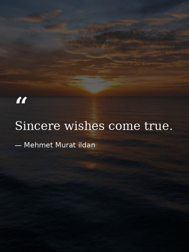 Sincere wishes come true. — Mehmet Murat ildan