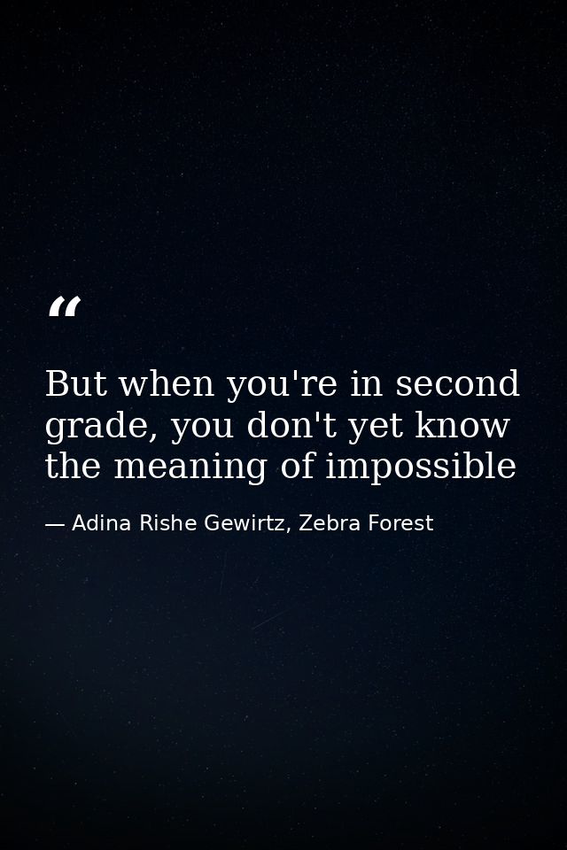 But when you're in second grade, you don't yet know the meaning of impossible — Adina Rishe Gewirtz, Zebra Forest
