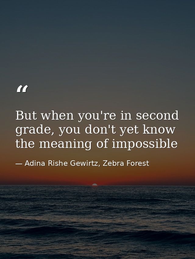 But when you're in second grade, you don't yet know the meaning of impossible — Adina Rishe Gewirtz, Zebra Forest