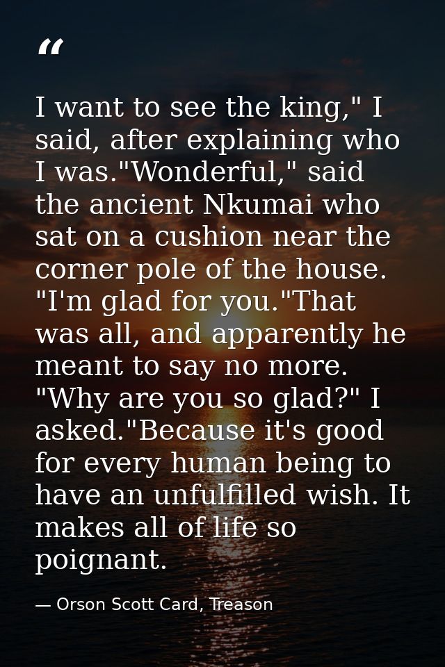 I want to see the king," I said, after explaining who I was."Wonderful," said the ancient Nkumai who sat on a cushion ne — Orson Scott Card, Treason