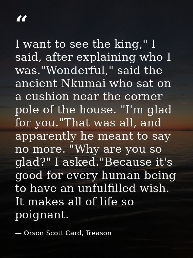 I want to see the king," I said, after explaining who I was."Wonderful," said the ancient Nkumai who sat on a cushion ne — Orson Scott Card, Treason