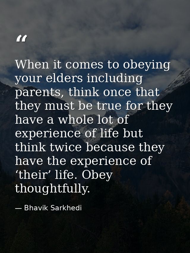 When it comes to obeying your elders including parents, think once that they must be true for they have a whole lot of e — Bhavik Sarkhedi