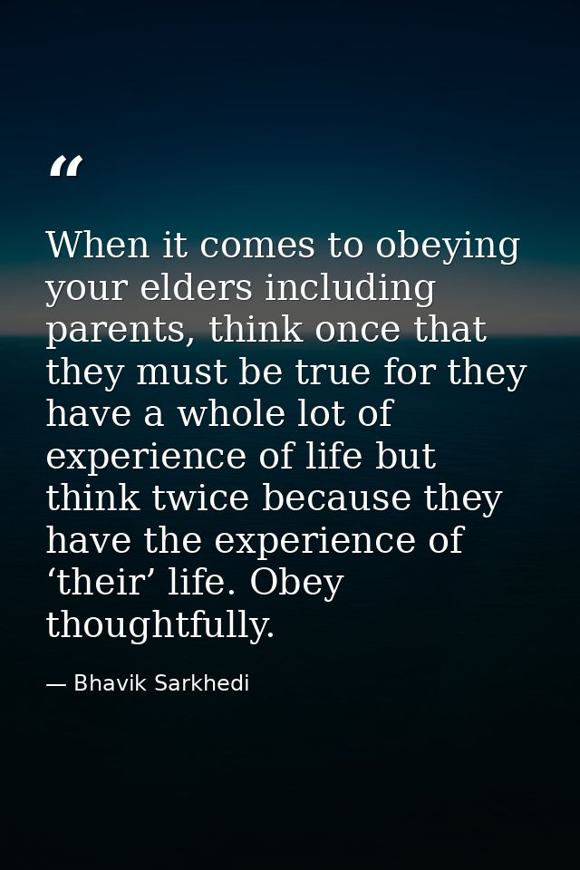 When it comes to obeying your elders including parents, think once that they must be true for they have a whole lot of e — Bhavik Sarkhedi
