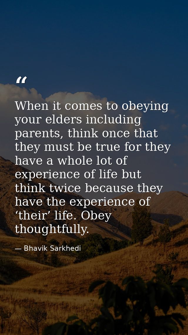 When it comes to obeying your elders including parents, think once that they must be true for they have a whole lot of e — Bhavik Sarkhedi