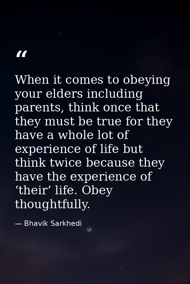When it comes to obeying your elders including parents, think once that they must be true for they have a whole lot of e — Bhavik Sarkhedi