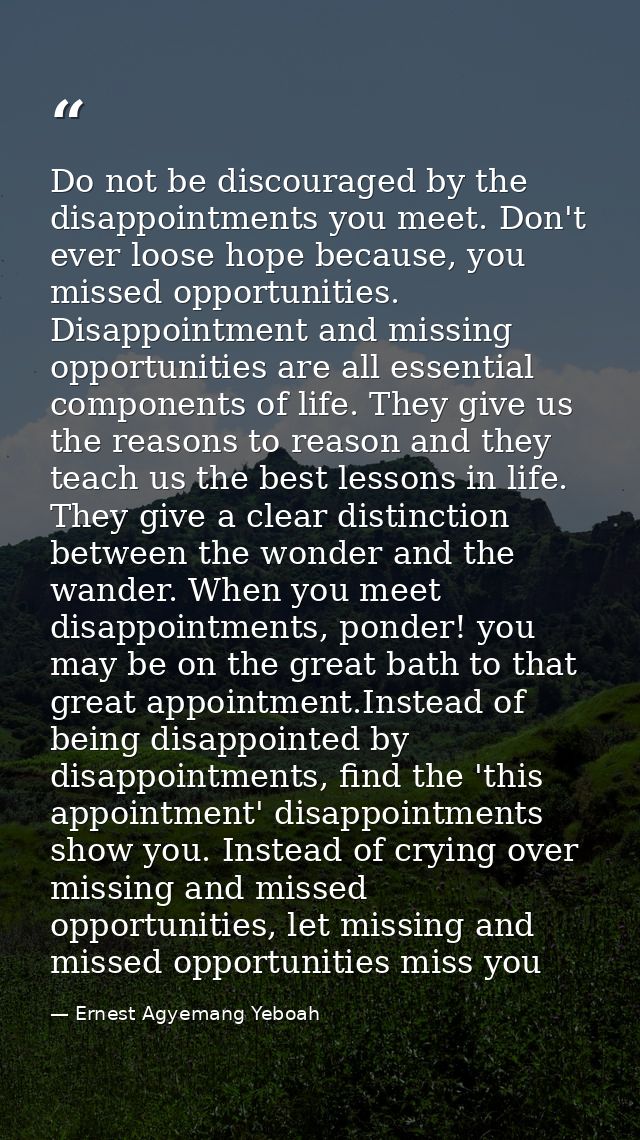 Do not be discouraged by the disappointments you meet. Don't ever loose hope because, you missed opportunities. Disappoi — Ernest Agyemang Yeboah