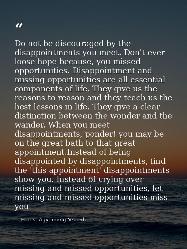 Do not be discouraged by the disappointments you meet. Don't ever loose hope because, you missed opportunities. Disappoi — Ernest Agyemang Yeboah