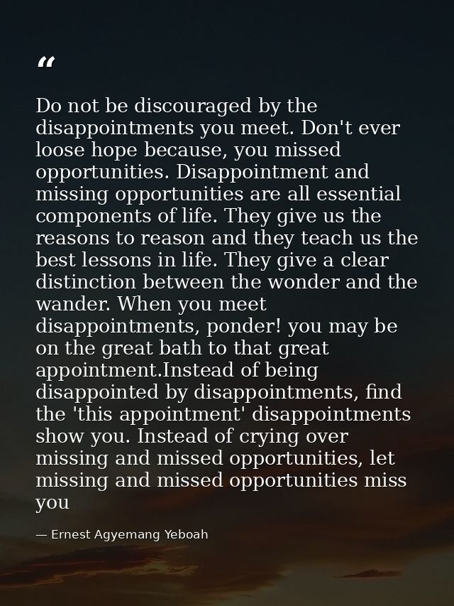 Do not be discouraged by the disappointments you meet. Don't ever loose hope because, you missed opportunities. Disappoi — Ernest Agyemang Yeboah