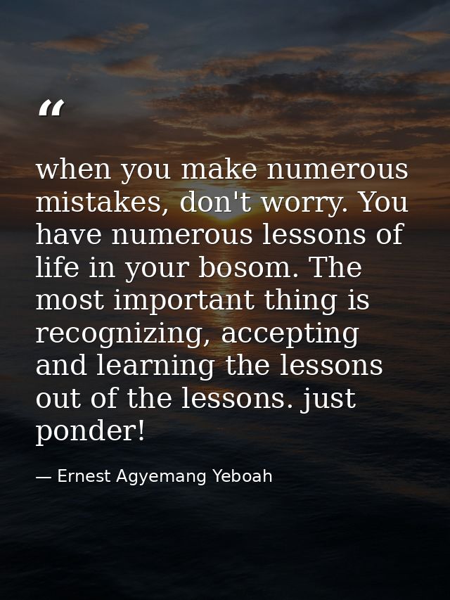 when you make numerous mistakes, don't worry. You have numerous lessons of life in your bosom. The most important thing  — Ernest Agyemang Yeboah