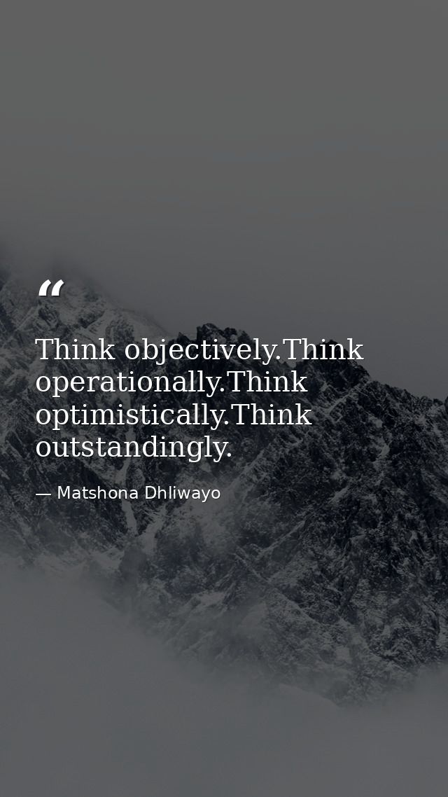 Think objectively.Think operationally.Think optimistically.Think outstandingly. — Matshona Dhliwayo