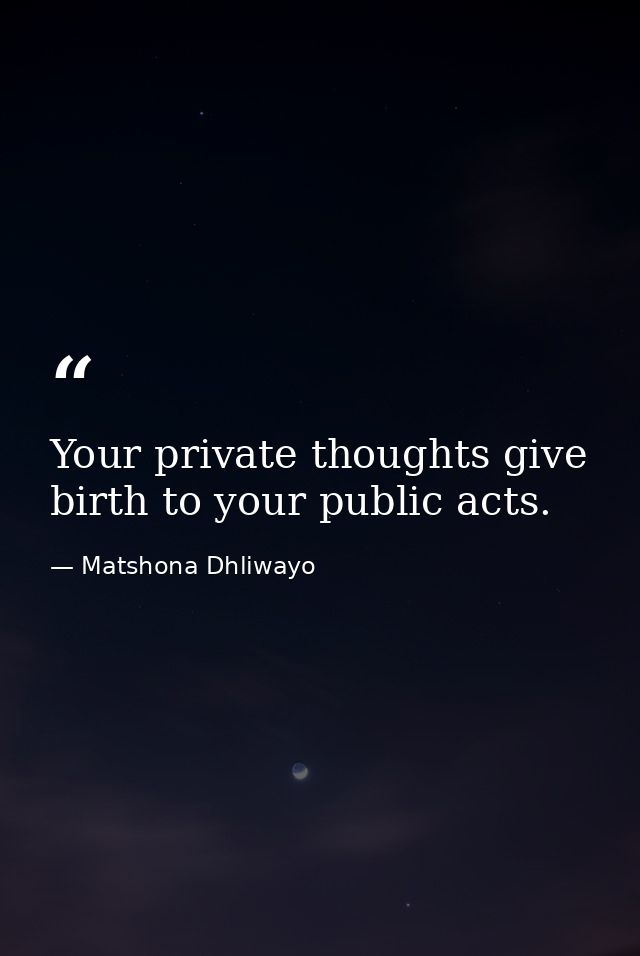 Your private thoughts give birth to your public acts. — Matshona Dhliwayo
