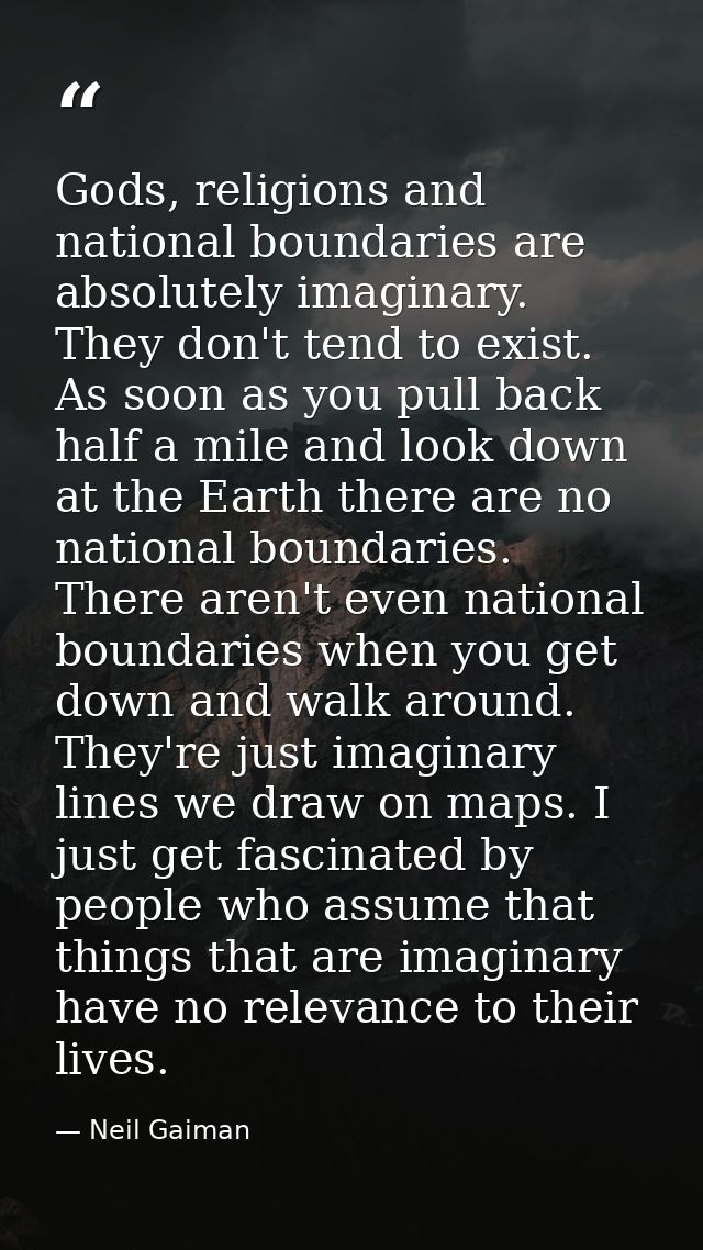 Gods, religions and national boundaries are absolutely imaginary. They don't tend to exist. As soon as you pull back hal — Neil Gaiman