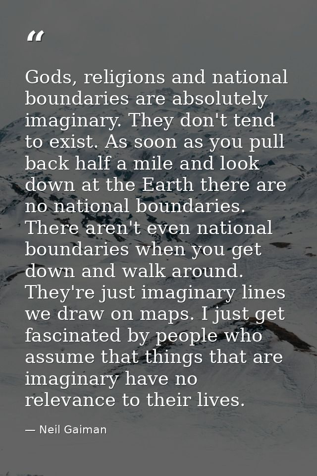 Gods, religions and national boundaries are absolutely imaginary. They don't tend to exist. As soon as you pull back hal — Neil Gaiman