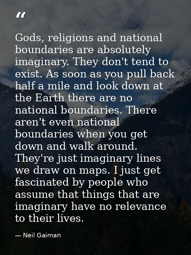Gods, religions and national boundaries are absolutely imaginary. They don't tend to exist. As soon as you pull back hal — Neil Gaiman
