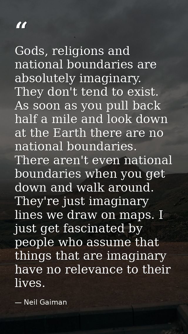 Gods, religions and national boundaries are absolutely imaginary. They don't tend to exist. As soon as you pull back hal — Neil Gaiman