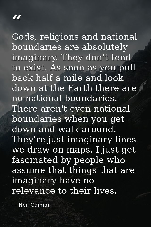Gods, religions and national boundaries are absolutely imaginary. They don't tend to exist. As soon as you pull back hal — Neil Gaiman