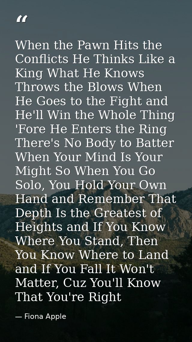 When the Pawn Hits the Conflicts He Thinks Like a King What He Knows Throws the Blows When He Goes to the Fight and He'l — Fiona Apple