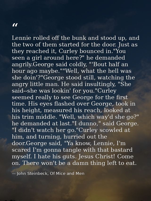 Lennie rolled off the bunk and stood up, and the two of them started for the door. Just as they reached it, Curley bounc — John Steinbeck, Of Mice and Men