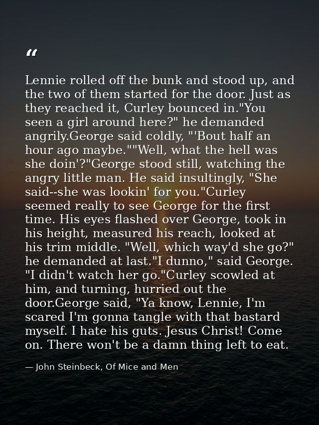 Lennie rolled off the bunk and stood up, and the two of them started for the door. Just as they reached it, Curley bounc — John Steinbeck, Of Mice and Men