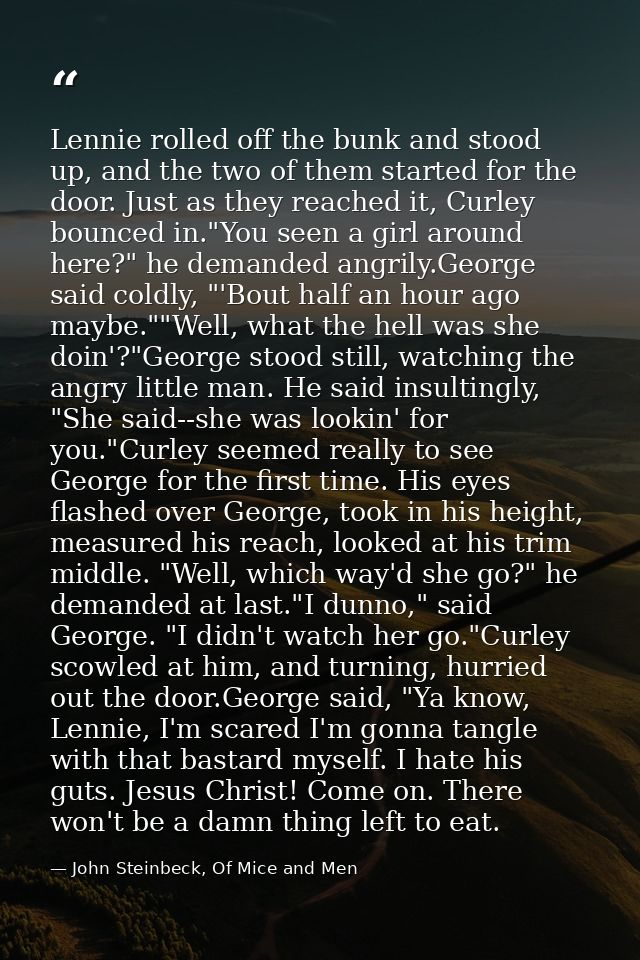Lennie rolled off the bunk and stood up, and the two of them started for the door. Just as they reached it, Curley bounc — John Steinbeck, Of Mice and Men