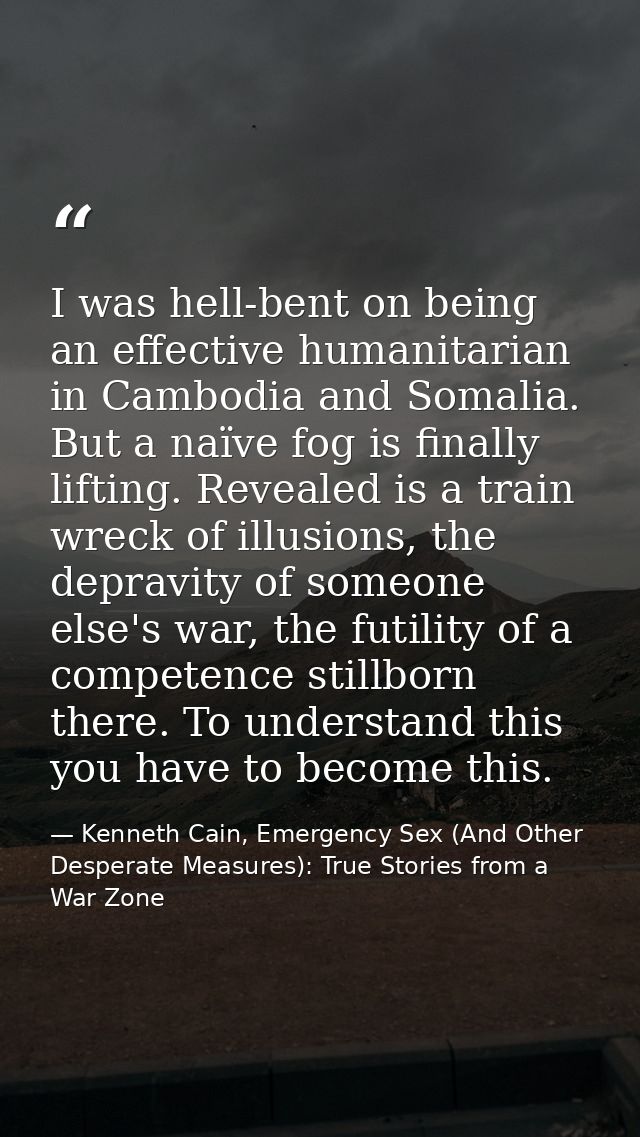 I was hell-bent on being an effective humanitarian in Cambodia and Somalia. But a naïve fog is finally lifting. Revealed — Kenneth Cain, Emergency Sex (And Other Desperate Measures): True Stories from a War Zone