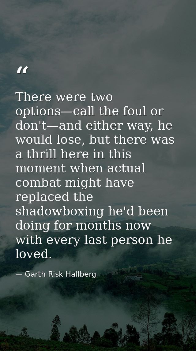 There were two options—call the foul or don't—and either way, he would lose, but there was a thrill here in this moment  — Garth Risk Hallberg