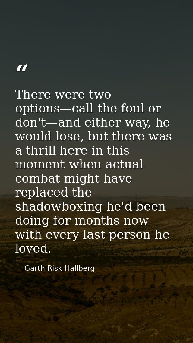 There were two options—call the foul or don't—and either way, he would lose, but there was a thrill here in this moment  — Garth Risk Hallberg