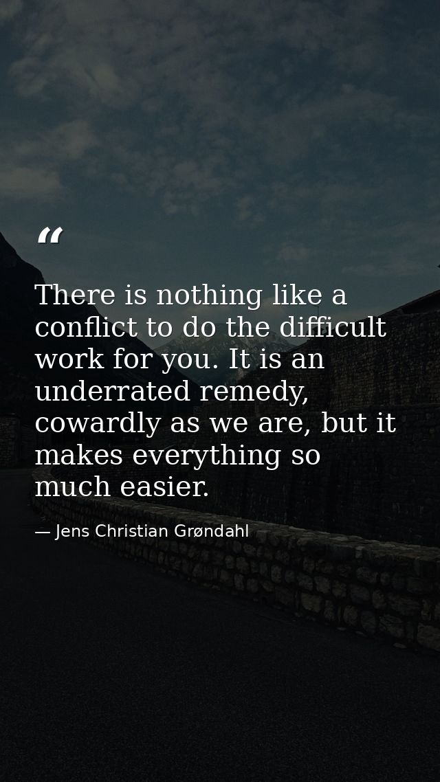 There is nothing like a conflict to do the difficult work for you. It is an underrated remedy, cowardly as we are, but i — Jens Christian Grøndahl