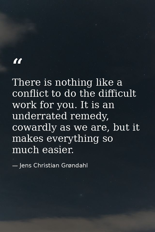 There is nothing like a conflict to do the difficult work for you. It is an underrated remedy, cowardly as we are, but i — Jens Christian Grøndahl