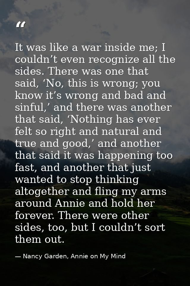 It was like a war inside me; I couldn’t even recognize all the sides. There was one that said, ‘No, this is wrong; you k — Nancy Garden, Annie on My Mind