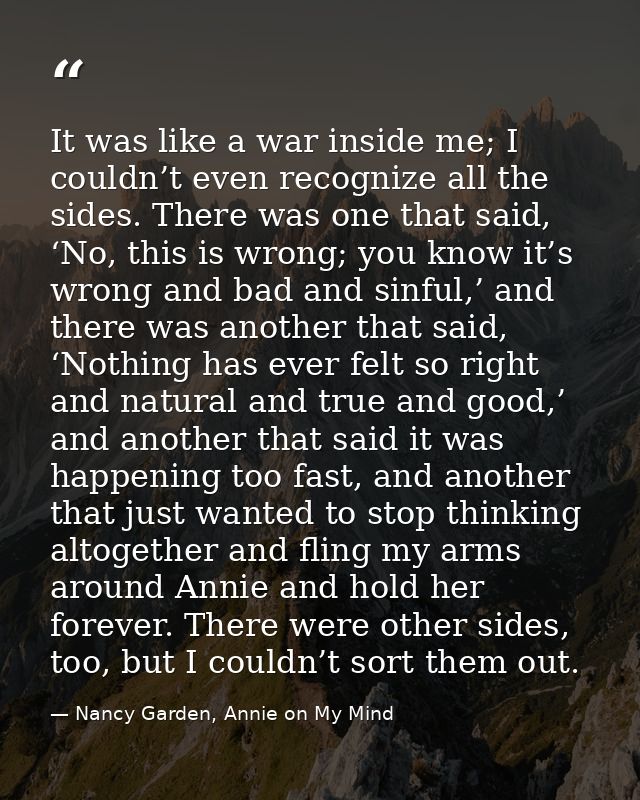 It was like a war inside me; I couldn’t even recognize all the sides. There was one that said, ‘No, this is wrong; you k — Nancy Garden, Annie on My Mind