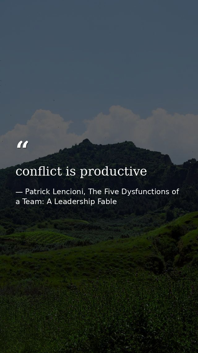 conflict is productive — Patrick Lencioni, The Five Dysfunctions of a Team: A Leadership Fable