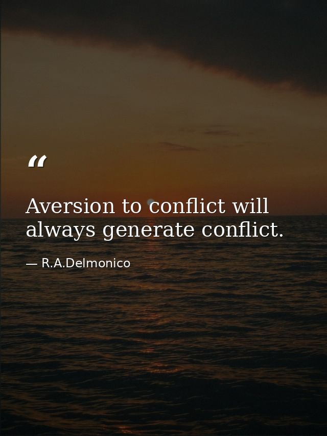 Aversion to conflict will always generate conflict. — R.A.Delmonico