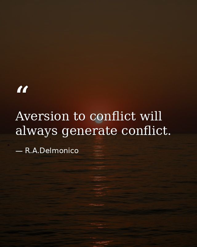 Aversion to conflict will always generate conflict. — R.A.Delmonico