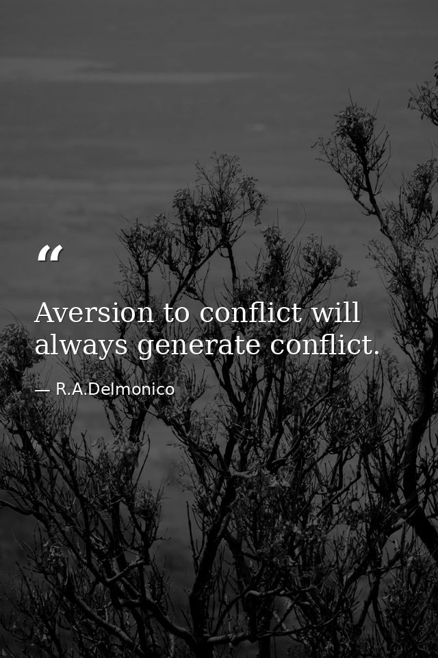 Aversion to conflict will always generate conflict. — R.A.Delmonico