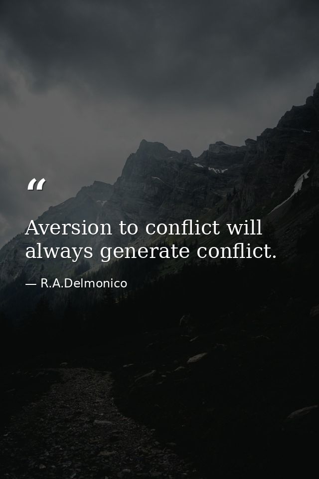 Aversion to conflict will always generate conflict. — R.A.Delmonico
