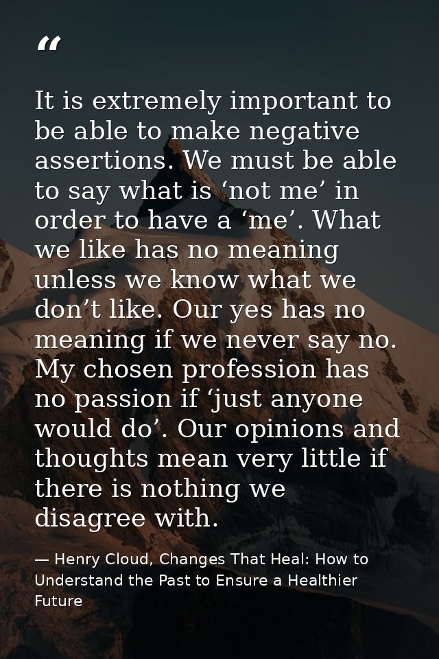 It is extremely important to be able to make negative assertions. We must be able to say what is ‘not me’ in order to ha — Henry Cloud, Changes That Heal: How to Understand the Past to Ensure a Healthier Future