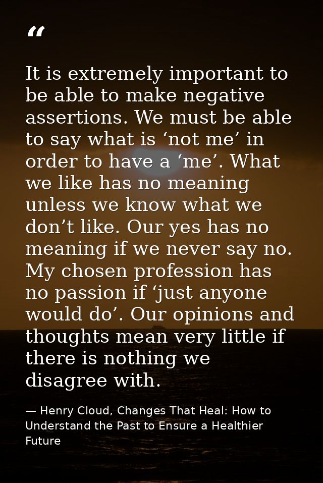 It is extremely important to be able to make negative assertions. We must be able to say what is ‘not me’ in order to ha — Henry Cloud, Changes That Heal: How to Understand the Past to Ensure a Healthier Future