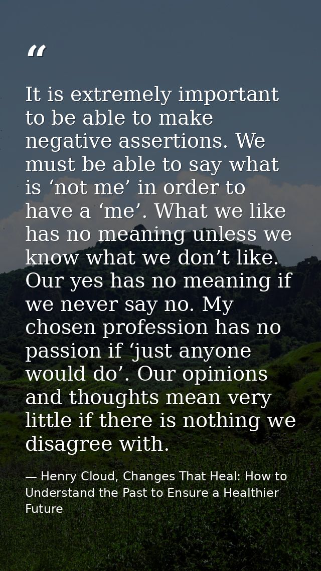 It is extremely important to be able to make negative assertions. We must be able to say what is ‘not me’ in order to ha — Henry Cloud, Changes That Heal: How to Understand the Past to Ensure a Healthier Future