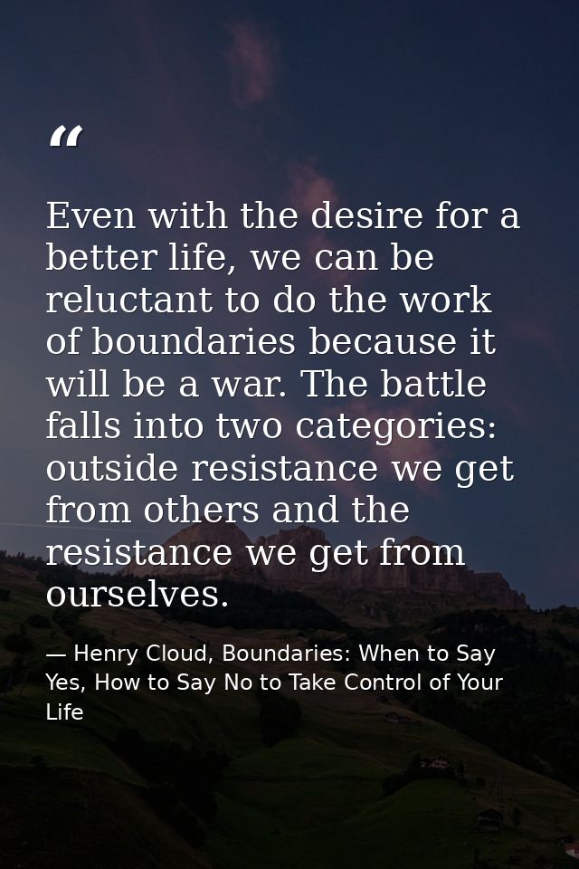 Even with the desire for a better life, we can be reluctant to do the work of boundaries because it will be a war. The b — Henry Cloud, Boundaries: When to Say Yes, How to Say No to Take Control of Your Life