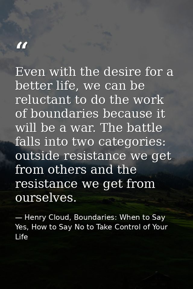 Even with the desire for a better life, we can be reluctant to do the work of boundaries because it will be a war. The b — Henry Cloud, Boundaries: When to Say Yes, How to Say No to Take Control of Your Life