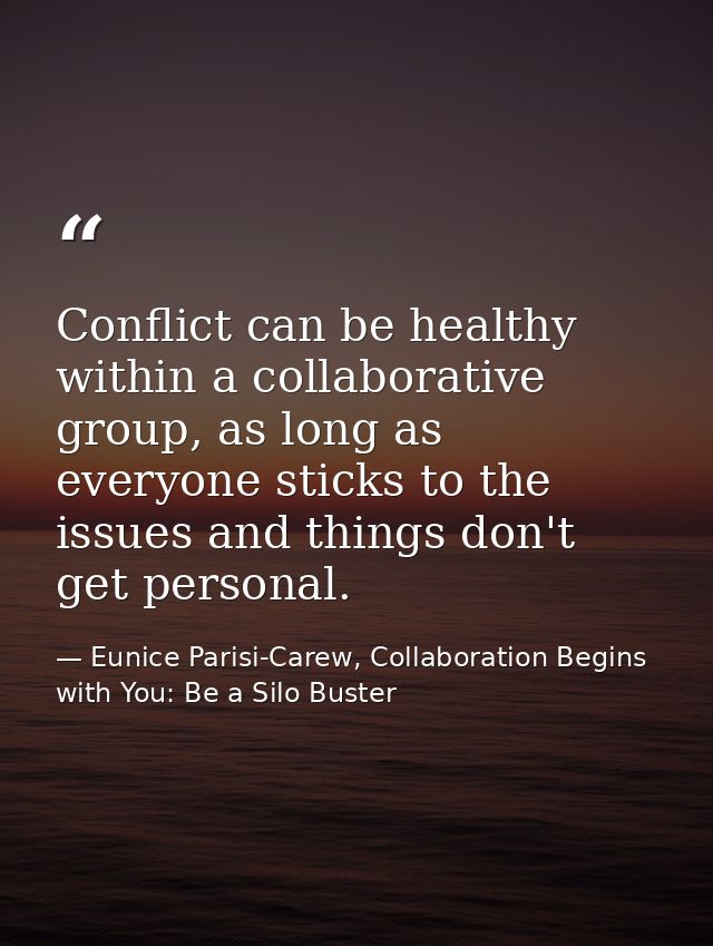 Conflict can be healthy within a collaborative group, as long as everyone sticks to the issues and things don't get pers — Eunice Parisi-Carew, Collaboration Begins with You: Be a Silo Buster