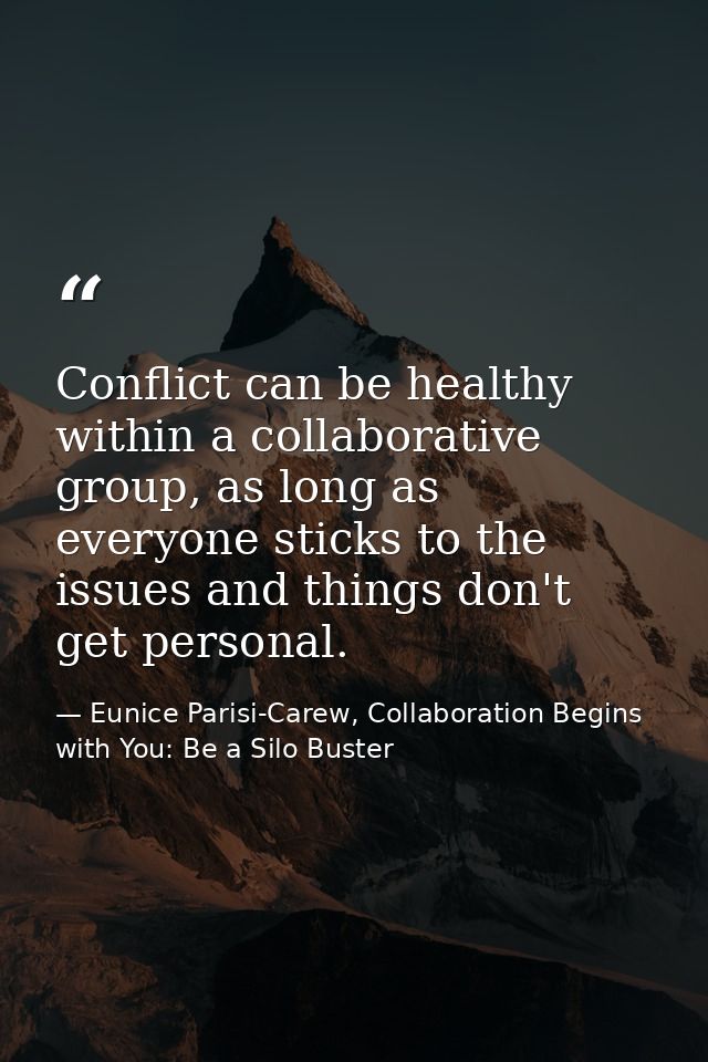 Conflict can be healthy within a collaborative group, as long as everyone sticks to the issues and things don't get pers — Eunice Parisi-Carew, Collaboration Begins with You: Be a Silo Buster