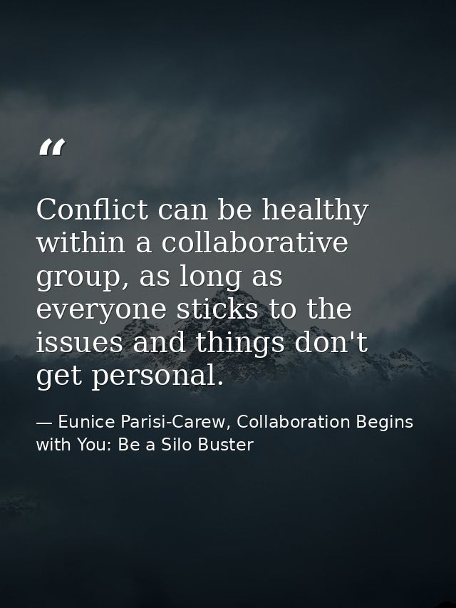 Conflict can be healthy within a collaborative group, as long as everyone sticks to the issues and things don't get pers — Eunice Parisi-Carew, Collaboration Begins with You: Be a Silo Buster