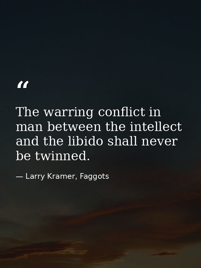 The warring conflict in man between the intellect and the libido shall never be twinned. — Larry Kramer, Faggots