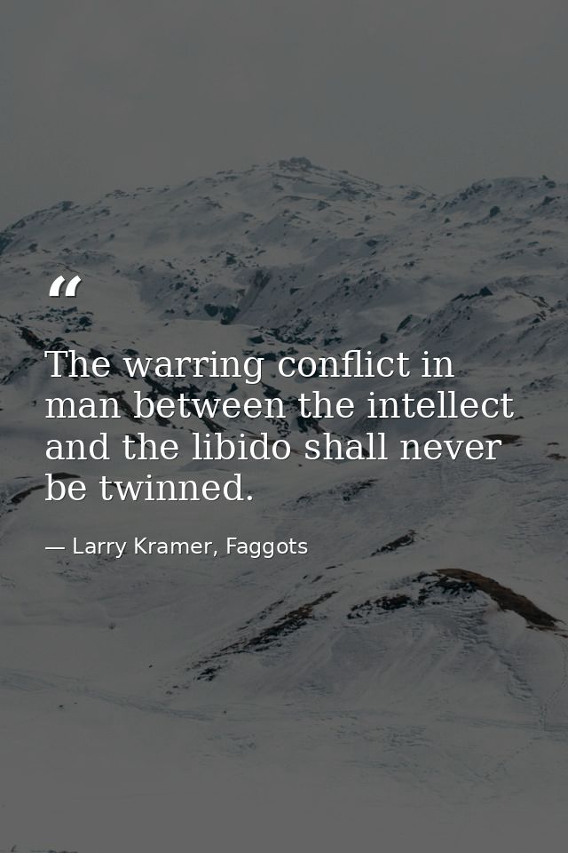 The warring conflict in man between the intellect and the libido shall never be twinned. — Larry Kramer, Faggots