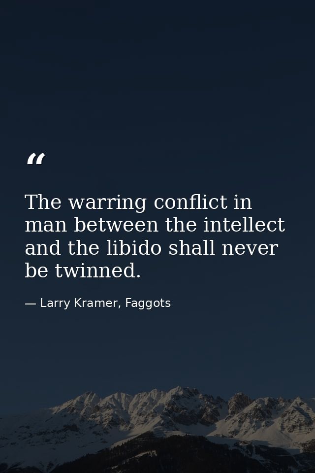 The warring conflict in man between the intellect and the libido shall never be twinned. — Larry Kramer, Faggots