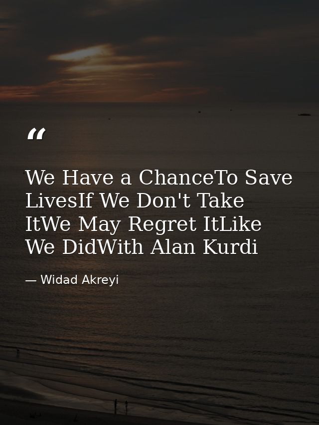 We Have a ChanceTo Save LivesIf We Don't Take ItWe May Regret ItLike We DidWith Alan Kurdi — Widad Akreyi